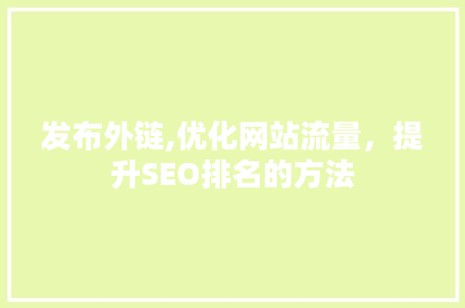 发布外链,优化网站流量，提升SEO排名的方法