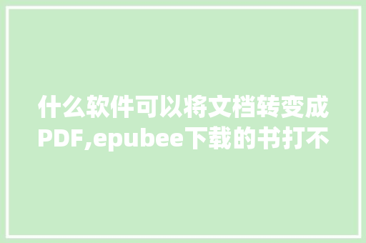 什么软件可以将文档转变成PDF,epubee下载的书打不开。 什么软件可以将文档转变成PDF,epubee下载的书打不开。 百度SEO