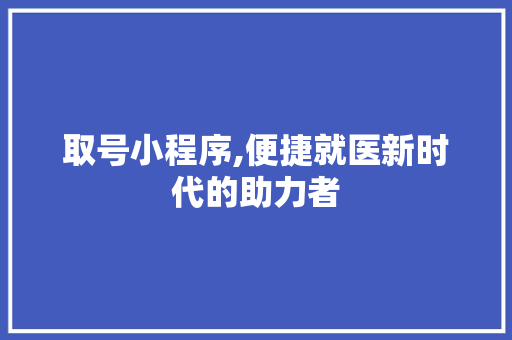 取号小程序,便捷就医新时代的助力者 取号小程序,便捷就医新时代的助力者 神马SEO