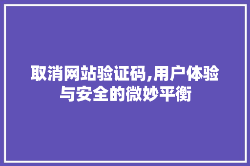 取消网站验证码,用户体验与安全的微妙平衡 取消网站验证码,用户体验与安全的微妙平衡 SEO关键词