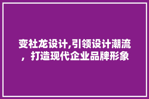 变社龙设计,引领设计潮流，打造现代企业品牌形象 变社龙设计,引领设计潮流，打造现代企业品牌形象 必应SEO