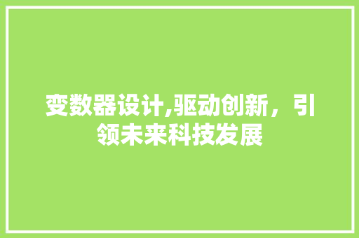 变数器设计,驱动创新，引领未来科技发展 变数器设计,驱动创新，引领未来科技发展 必应SEO