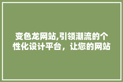 变色龙网站,引领潮流的个性化设计平台，让您的网站焕然一新！ 变色龙网站,引领潮流的个性化设计平台，让您的网站焕然一新！ 百度SEO
