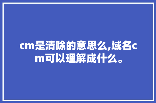 cm是清除的意思么,域名cm可以理解成什么。 cm是清除的意思么,域名cm可以理解成什么。 必应SEO