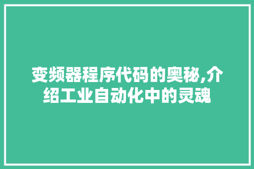 变频器程序代码的奥秘,介绍工业自动化中的灵魂 百度SEO 变频器程序代码的奥秘,介绍工业自动化中的灵魂 变频器程序代码的奥秘,介绍工业自动化中的灵魂 百度SEO
