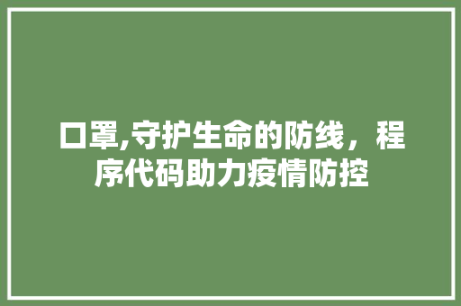 口罩,守护生命的防线，程序代码助力疫情防控 口罩,守护生命的防线，程序代码助力疫情防控 百度SEO