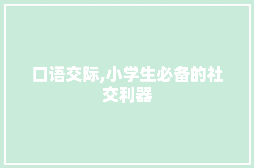口语交际,小学生必备的社交利器 口语交际,小学生必备的社交利器 神马SEO