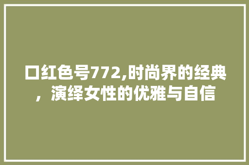 口红色号772,时尚界的经典，演绎女性的优雅与自信