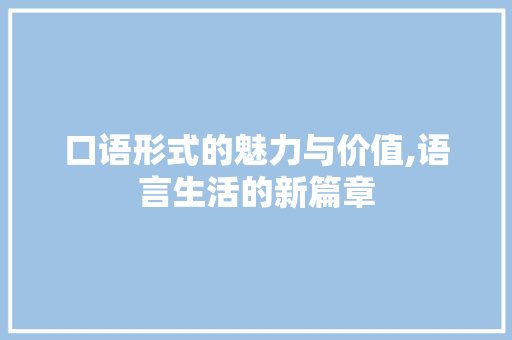 口语形式的魅力与价值,语言生活的新篇章 口语形式的魅力与价值,语言生活的新篇章 百度SEO
