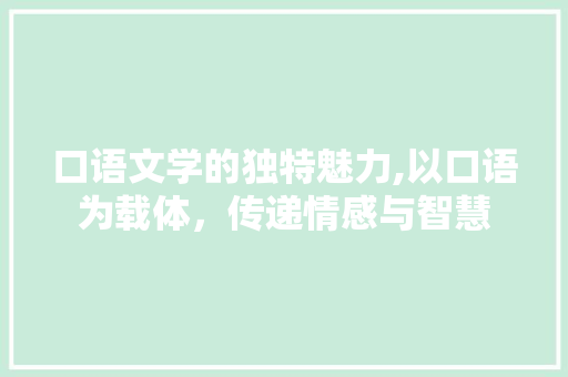 口语文学的独特魅力,以口语为载体，传递情感与智慧 口语文学的独特魅力,以口语为载体，传递情感与智慧 SEO关键词