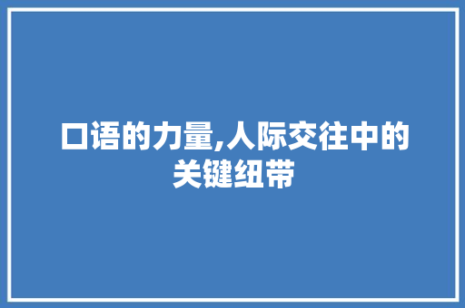口语的力量,人际交往中的关键纽带 口语的力量,人际交往中的关键纽带 神马SEO