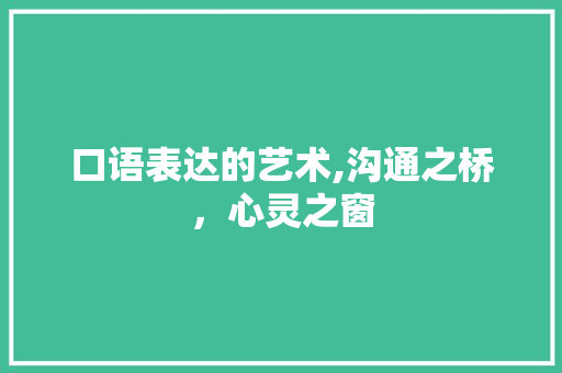 口语表达的艺术,沟通之桥，心灵之窗 口语表达的艺术,沟通之桥，心灵之窗 神马SEO