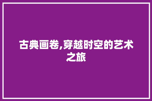 古典画卷,穿越时空的艺术之旅