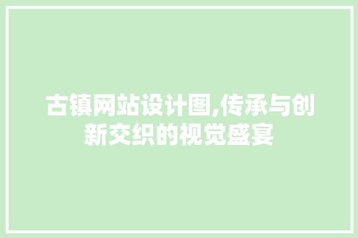 古镇网站设计图,传承与创新交织的视觉盛宴