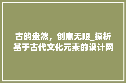 古韵盎然，创意无限_探析基于古代文化元素的设计网站 古韵盎然，创意无限_探析基于古代文化元素的设计网站 百度SEO