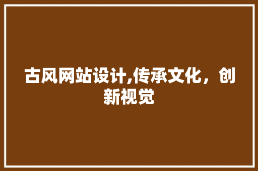 古风网站设计,传承文化，创新视觉