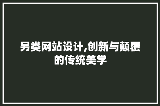 另类网站设计,创新与颠覆的传统美学
