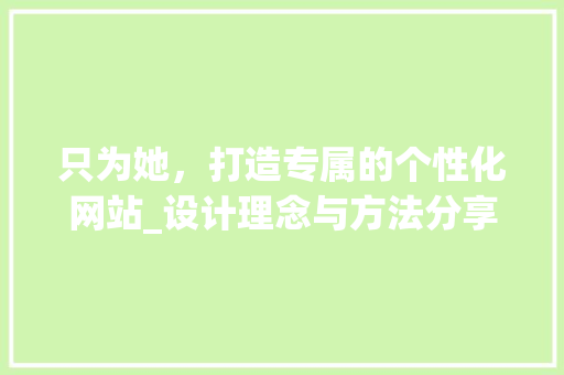 只为她，打造专属的个性化网站_设计理念与方法分享 只为她，打造专属的个性化网站_设计理念与方法分享 SEO关键词