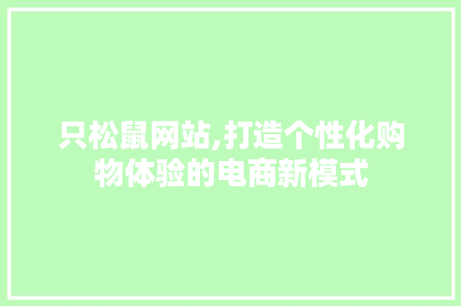 只松鼠网站,打造个性化购物体验的电商新模式 只松鼠网站,打造个性化购物体验的电商新模式 神马SEO