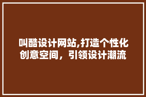 叫酷设计网站,打造个性化创意空间，引领设计潮流 叫酷设计网站,打造个性化创意空间，引领设计潮流 必应SEO