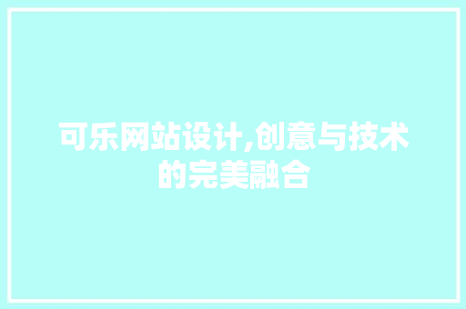 可乐网站设计,创意与技术的完美融合 可乐网站设计,创意与技术的完美融合 网站建设公司