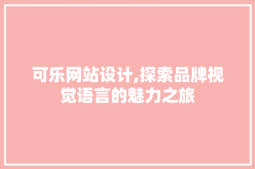 可乐网站设计,探索品牌视觉语言的魅力之旅 可乐网站设计,探索品牌视觉语言的魅力之旅 百度SEO