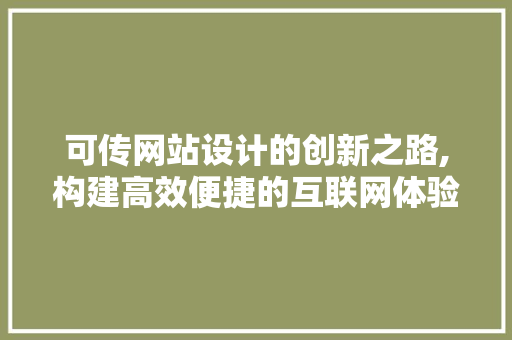 可传网站设计的创新之路,构建高效便捷的互联网体验 可传网站设计的创新之路,构建高效便捷的互联网体验 SEO关键词