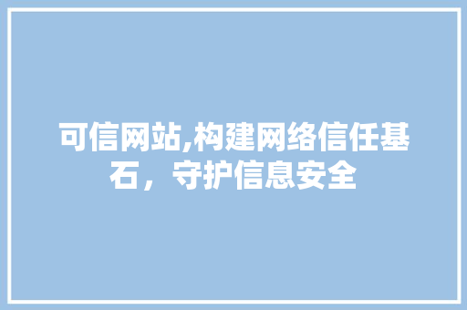 可信网站,构建网络信任基石，守护信息安全 可信网站,构建网络信任基石，守护信息安全 神马SEO