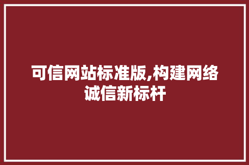 可信网站标准版,构建网络诚信新标杆