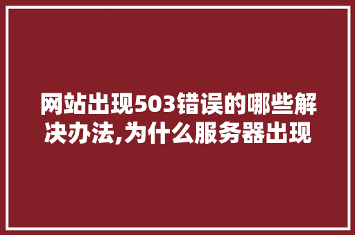 网站出现503错误的哪些解决办法,为什么服务器出现503错误呢。 网站出现503错误的哪些解决办法,为什么服务器出现503错误呢。 SEO关键词
