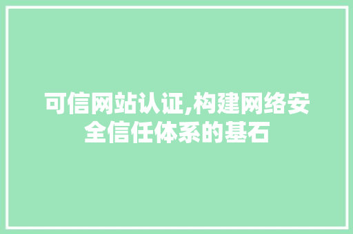 可信网站认证,构建网络安全信任体系的基石 可信网站认证,构建网络安全信任体系的基石 SEO关键词