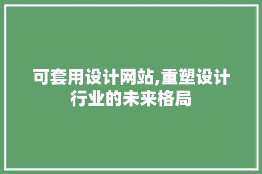 可套用设计网站,重塑设计行业的未来格局 可套用设计网站,重塑设计行业的未来格局 必应SEO