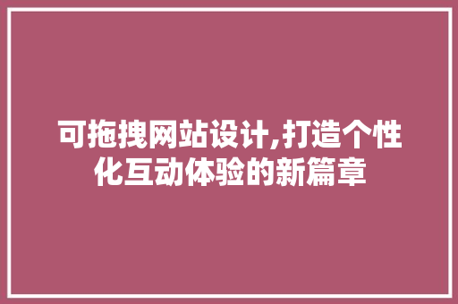 可拖拽网站设计,打造个性化互动体验的新篇章 可拖拽网站设计,打造个性化互动体验的新篇章 百度SEO