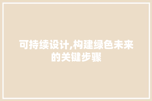 可持续设计,构建绿色未来的关键步骤