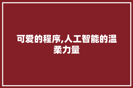 可爱的程序,人工智能的温柔力量 可爱的程序,人工智能的温柔力量 SEO关键词