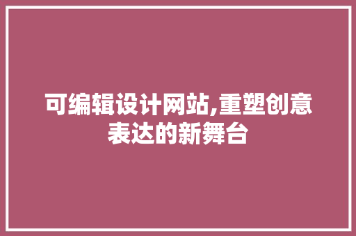 可编辑设计网站,重塑创意表达的新舞台 可编辑设计网站,重塑创意表达的新舞台 SEO关键词