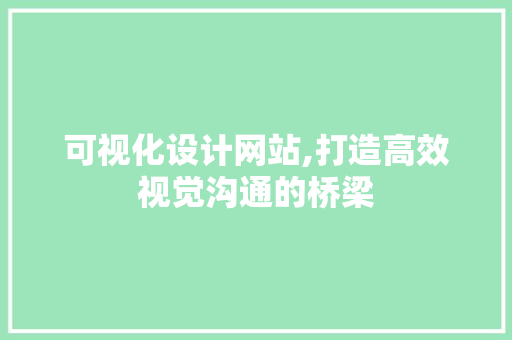 可视化设计网站,打造高效视觉沟通的桥梁 可视化设计网站,打造高效视觉沟通的桥梁 百度SEO