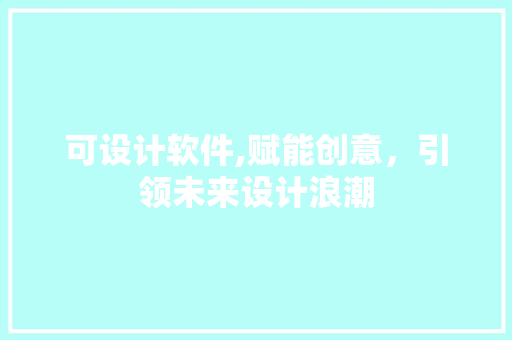 可设计软件,赋能创意，引领未来设计浪潮 可设计软件,赋能创意，引领未来设计浪潮 百度SEO