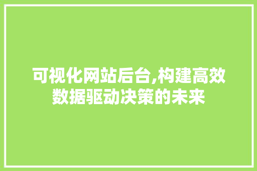 可视化网站后台,构建高效数据驱动决策的未来 可视化网站后台,构建高效数据驱动决策的未来 百度SEO