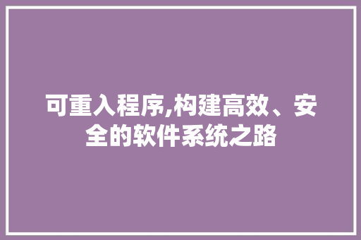 可重入程序,构建高效、安全的软件系统之路 可重入程序,构建高效、安全的软件系统之路 神马SEO