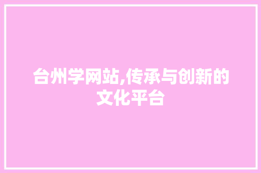台州学网站,传承与创新的文化平台 台州学网站,传承与创新的文化平台 百度SEO
