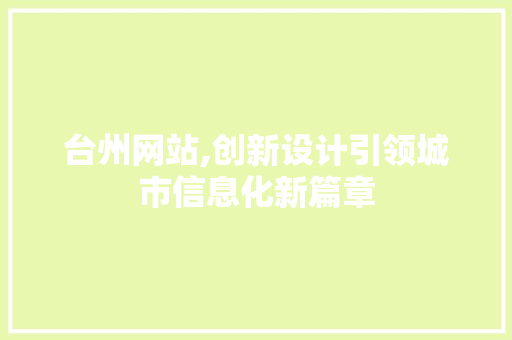 台州网站,创新设计引领城市信息化新篇章 台州网站,创新设计引领城市信息化新篇章 神马SEO