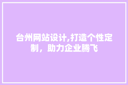 台州网站设计,打造个性定制，助力企业腾飞 台州网站设计,打造个性定制，助力企业腾飞 百度SEO