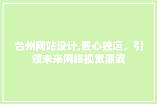 台州网站设计,匠心独运，引领未来网络视觉潮流 台州网站设计,匠心独运，引领未来网络视觉潮流 网站建设公司