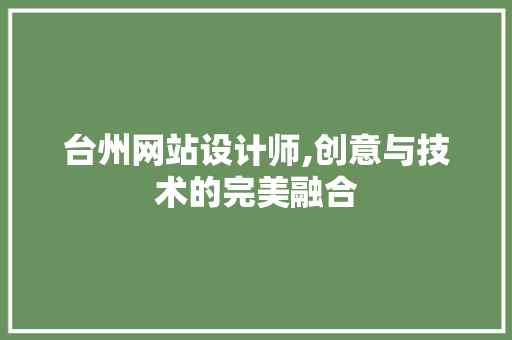 台州网站设计师,创意与技术的完美融合 台州网站设计师,创意与技术的完美融合 百度SEO