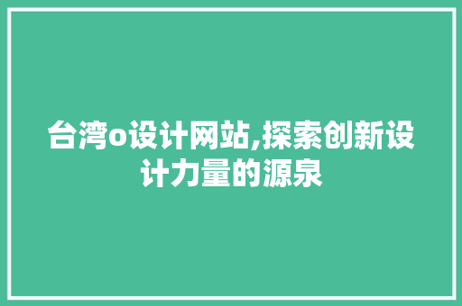 台湾o设计网站,探索创新设计力量的源泉 台湾o设计网站,探索创新设计力量的源泉 必应SEO