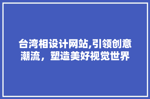 台湾相设计网站,引领创意潮流，塑造美好视觉世界
