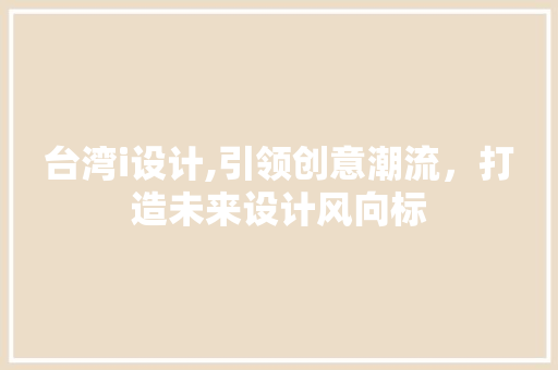 台湾i设计,引领创意潮流，打造未来设计风向标 台湾i设计,引领创意潮流，打造未来设计风向标 SEO关键词