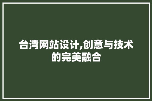 台湾网站设计,创意与技术的完美融合 台湾网站设计,创意与技术的完美融合 SEO关键词