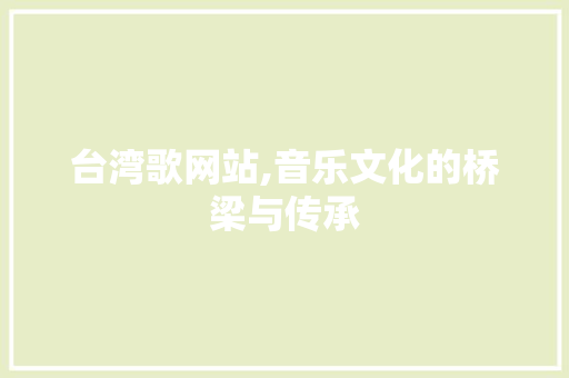 台湾歌网站,音乐文化的桥梁与传承